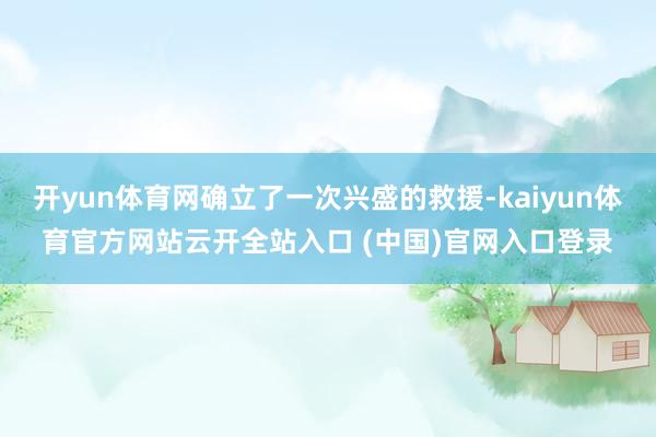 开yun体育网确立了一次兴盛的救援-kaiyun体育官方网站云开全站入口 (中国)官网入口登录