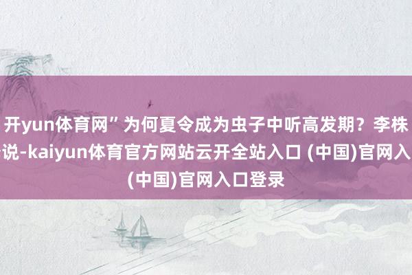 开yun体育网”为何夏令成为虫子中听高发期？李株坚诠释说-kaiyun体育官方网站云开全站入口 (中国)官网入口登录