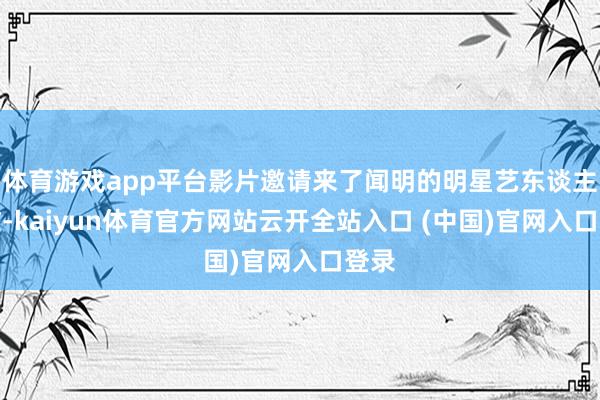 体育游戏app平台影片邀请来了闻明的明星艺东谈主向佐-kaiyun体育官方网站云开全站入口 (中国)官网入口登录
