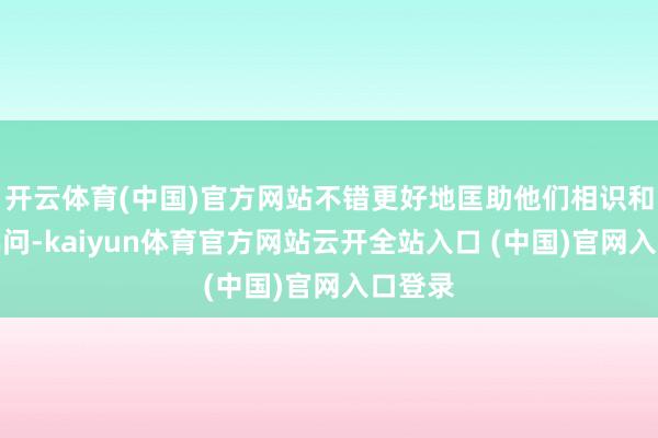 开云体育(中国)官方网站不错更好地匡助他们相识和清静学问-kaiyun体育官方网站云开全站入口 (中国)官网入口登录