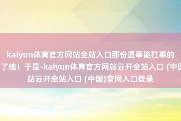 kaiyun体育官方网站全站入口那份遇事能扛事的韧劲儿深深打动了她！于是-kaiyun体育官方网站云开全站入口 (中国)官网入口登录